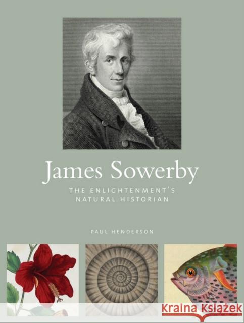 James Sowerby: The Enlightenment's Natual Historian Paul Henderson 9781842465967