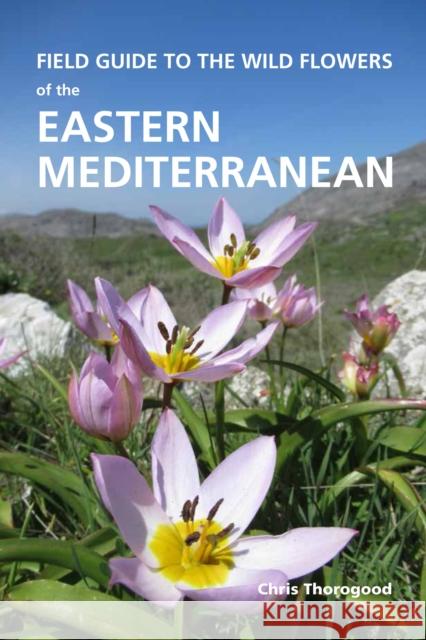Field Guide to the Wild Flowers of the Eastern Mediterranean Chris Thorogood 9781842466919