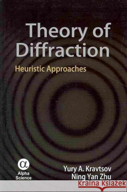 Theory of Diffraction: Heuristic Approaches Yury A. Kravtsov, Ning Yan Zhu 9781842653722 Alpha Science International Ltd