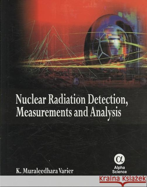Nuclear Radiation Detection, Measurements and Analysis K. Muraleedhara Varier 9781842655566 Alpha Science International Ltd