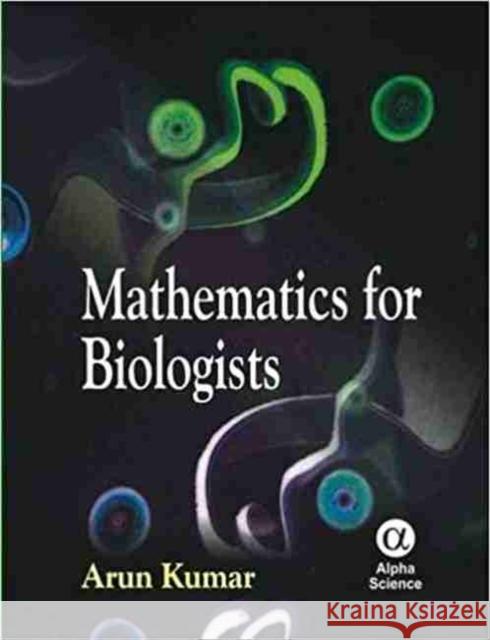 Mathematics for Biologists Arun Kumar 9781842655856 Alpha Science International Ltd