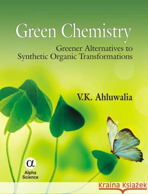 Green Chemistry: Greener Alternatives to Synthetic Organic Transformations V.K. Ahluwalia 9781842656501 Alpha Science International Ltd