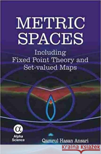 Metric Spaces: Including Fixed Point Theory and Set-Valued Maps Qamrul Hasan Ansari 9781842656556 Alpha Science International Ltd