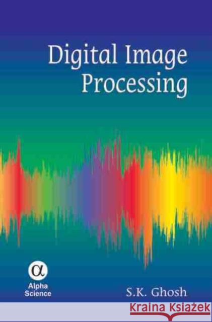 Digital Image Processing S.K. Ghosh 9781842657317 Alpha Science International Ltd