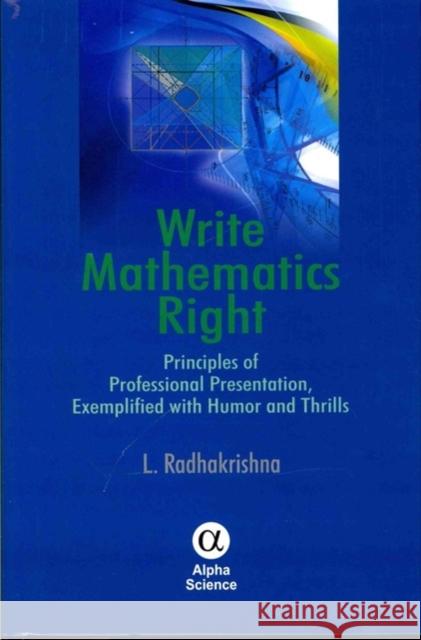 Write Mathematics Right: Principles of Professional Presentation, Exemplified with Humor and Thrills L. Radhakrishna 9781842657393 Alpha Science International Ltd