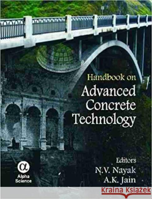 Handbook on Advanced Concrete Technology N.V. Nayak, A.K. Jain 9781842657423 Alpha Science International Ltd