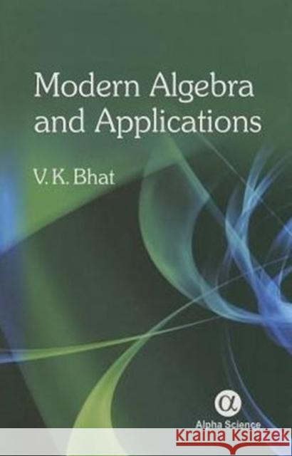 Modern Algebra and Applications V. K. Bhat 9781842658550 Alpha Science International, Ltd