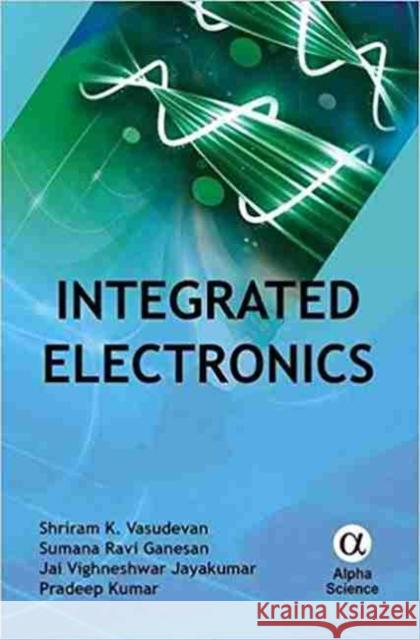 Integrated Electronics Shriram K. Vasudevan, Sumana Ravi Ganesan, Jai Vighneshwar Jayakumar, Pradeep Kumar 9781842659434