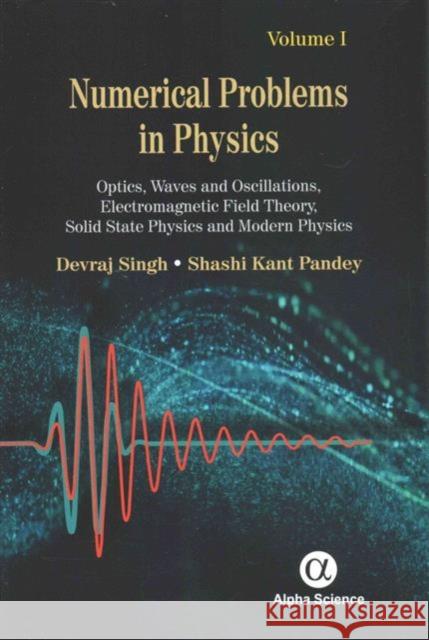 Numerical Problems in Physics, Volume 1: Optics, Waves and Oscillations, Electromagnetic Field Theory, Solid State Physics and Modern Physics Devraj Singh, Shashi Kant Pandey 9781842659649