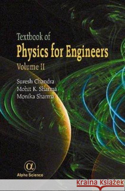 Textbook of Physics for Engineers, Volume II Suresh Chandra, Mohit K. Sharma, Monika Sharma 9781842659687 Alpha Science International Ltd