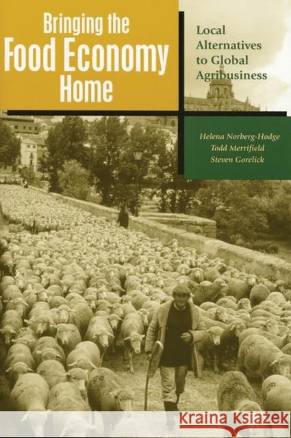 Bringing the Food Economy Home: Local Alternatives to Global Agribusiness Norberg-Hodge, Helena 9781842772331