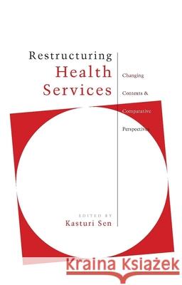 Restructuring Health Services : Experiences of Health Care Reform in a Changing Policy Environment Kasturi Sen 9781842772881