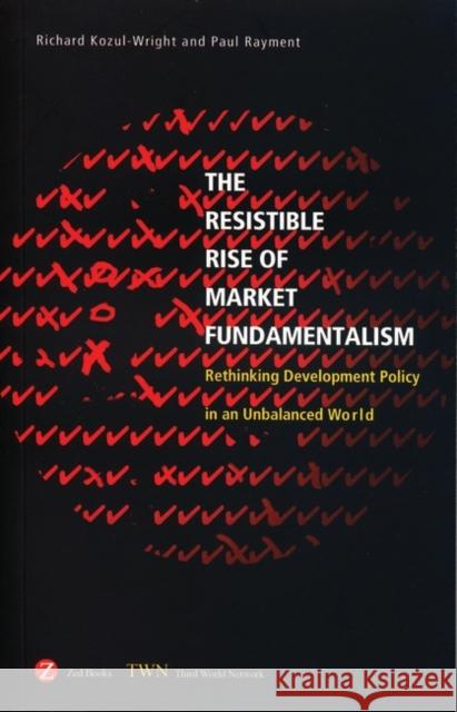 Resistible Rise of Market Fundamentalism: Rethinking Development Policy in an Unbalanced World Kozul-Wright, Richard 9781842776377
