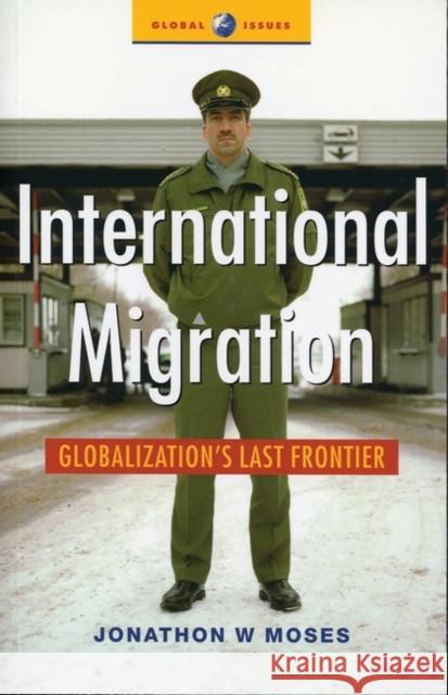International Migration: Globalization's Last Frontier Moses, Jonathon 9781842776599