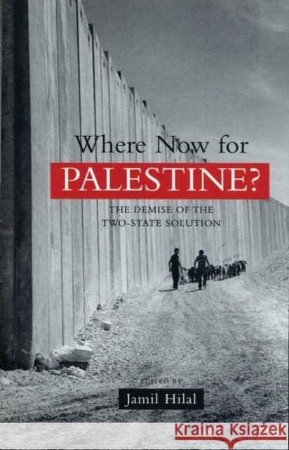 Where Now for Palestine?: The Demise of the Two-State Solution Jamil Hilal 9781842778395 Bloomsbury Publishing PLC