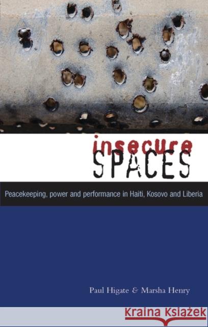 Insecure Spaces: Peacekeeping, Power and Performance in Haiti, Kosovo and Liberia Henry, Doctor Marsha 9781842778869