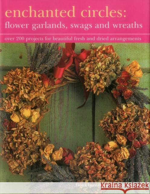 Enchanted Circles: Flower Garlands, Swags and Wreaths: Over 200 Projects for Beautiful Fresh and Dried Arrangements Terence Moore 9781843092186