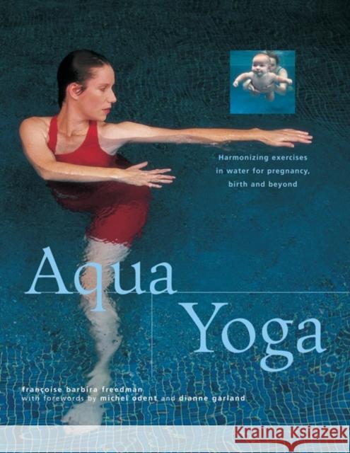Aqua Yoga: Harmonizing Exercises in Water for Pregnancy, Birth and Beyond Francoise Barbira Freedman 9781843094616 Anness Publishing