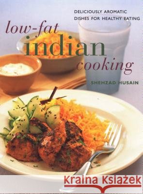 Low-Fat Indian Cooking: Deliciously Aromatic Dishes for Healthy Eating Shehzad Husain 9781843097426 
