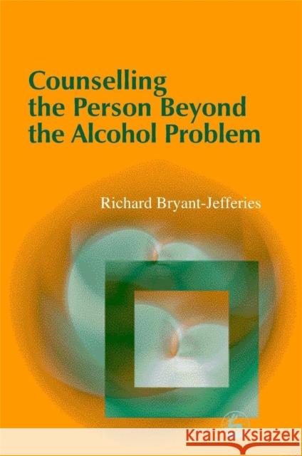 Counselling the Person Beyond the Alcohol Problem Richard Bryant-Jefferie 9781843100027 0