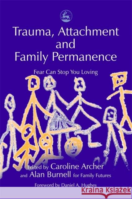 Trauma, Attachment and Family Permanence: Fear Can Stop You Loving Hughes, Daniel 9781843100218