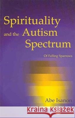 Spirituality and the Autism Spectrum : Of Falling Sparrows Abe Isanon 9781843100263 Jessica Kingsley Publishers