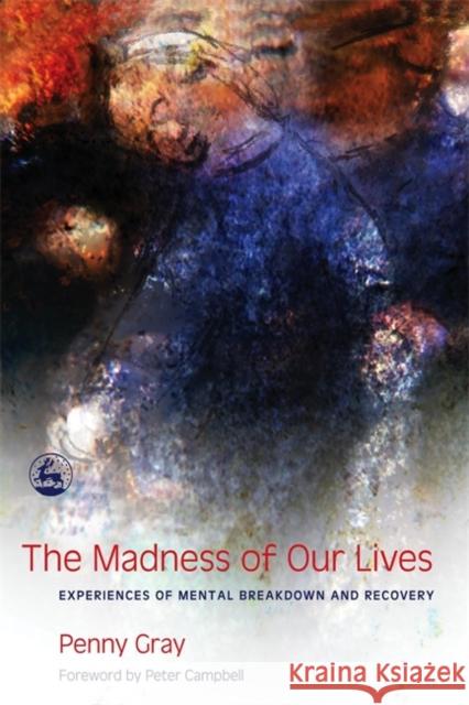 The Madness of Our Lives: Experiences of Mental Breakdown and Recovery Gray, Penny 9781843100577 Jessica Kingsley Publishers