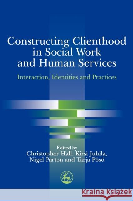 Constructing Clienthood in Social Work and Human Services: Interaction, Identities and Practices Hall, Chris 9781843100737