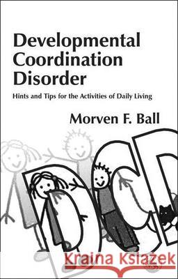 Developmental Coordination Disorder: Hints and Tips for the Activities of Daily Living Ball, Morven 9781843100904 0