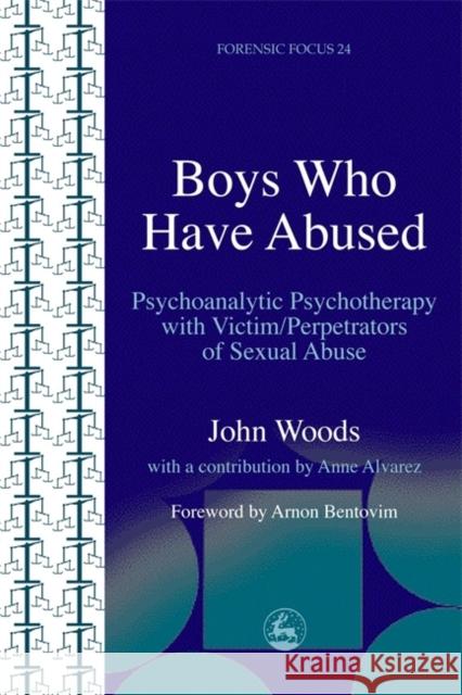Boys Who Have Abused: Psychoanalytic Psychotherapy with Victim/Perpetrators of Sexual Abuse Woods, John 9781843100935