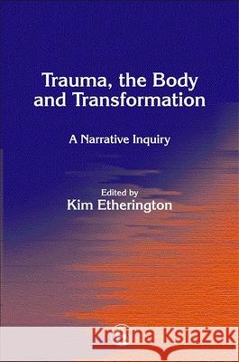 Trauma, the Body and Transformation: A Narrative Inquiry Etherington, Kim 9781843101062