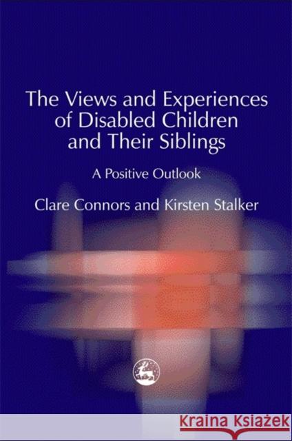 The Views and Experiences of Disabled Children and Their Siblings : A Positive Outlook Clare Connors Romila Thapar Kristen Stalker 9781843101277