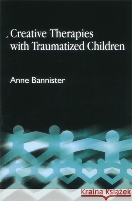 Creative Therapies with Traumatised Children Anne Bannister 9781843101550 Jessica Kingsley Publishers