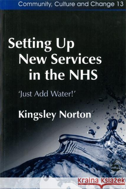 Setting Up New Services in the Nhs: 'Just Add Water!' Norton, Kingsley 9781843101628