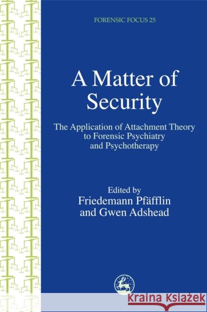 A Matter of Security : The Application of Attachment Theory to Forensic Psychiatry and Psychotherapy Friedemann Pfafflin Friedemann Pfsfflin Gwen Adshead 9781843101772 Jessica Kingsley Publishers