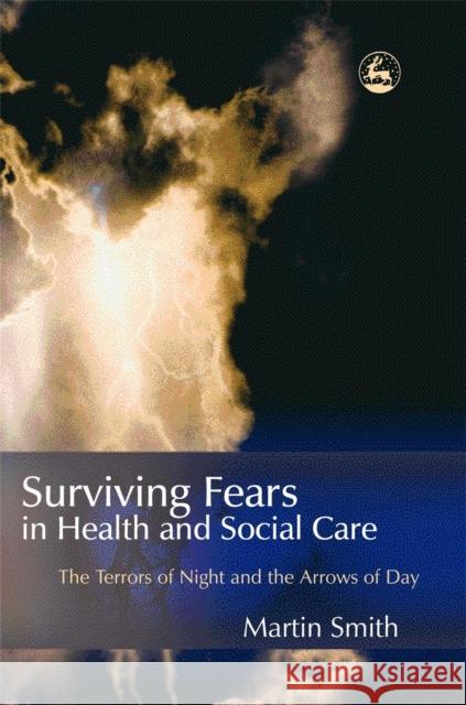 Surviving Fears in Health and Social Care: The Terrors of Night and the Arrows of Day Smith, Martin 9781843101802