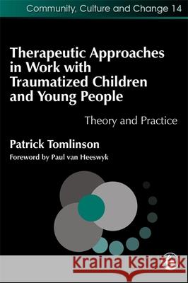 Therapeutic Approaches in Work with Traumatised Children and Young People: Theory and Practice Tomlinson, Patrick 9781843101871