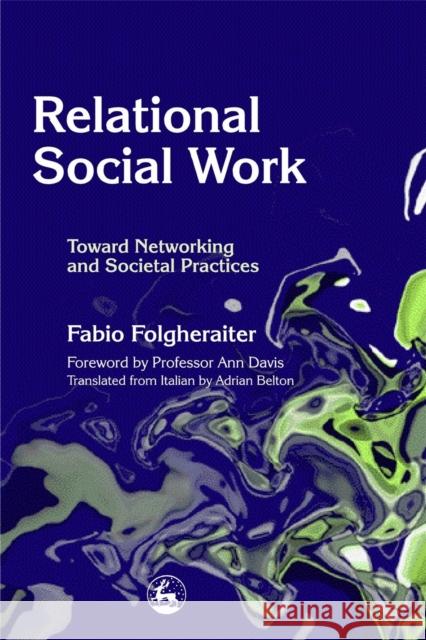 Relational Social Work : Toward Networking and Societal Practices Fabio Folgheraiter Adrian Belton Fabio Folgheraiter 9781843101918