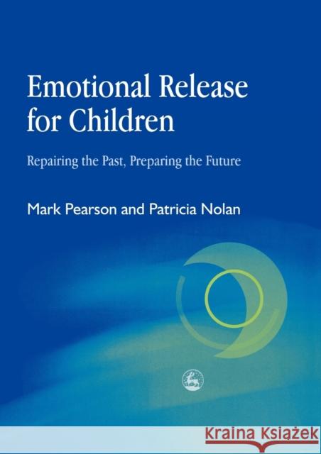 Emotional Release for Children: Repairing the Past - Preparing the Future Pearson, Mark 9781843102250 Jessica Kingsley Publishers