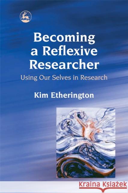 Becoming a Reflexive Researcher - Using Our Selves in Research Kim Etherington 9781843102595