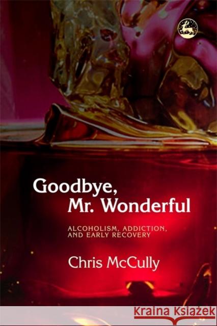 Goodbye, Mr. Wonderful: Alcoholism, Addiction and Early Recovery McCully, Chris 9781843102656 0