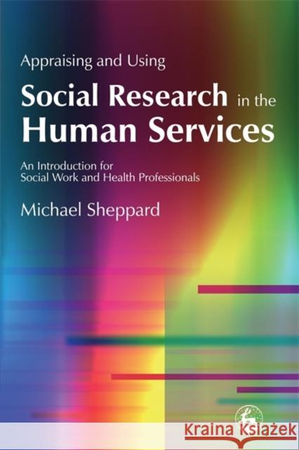Appraising and Using Social Research in the Human Services: An Introduction for Social Work and Health Professionals Sheppard, Michael 9781843102892