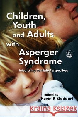 Children, Youth and Adults with Asperger Syndrome: Integrating Multiple Perspectives Stoddart, Kevin 9781843103196 Jessica Kingsley Publishers