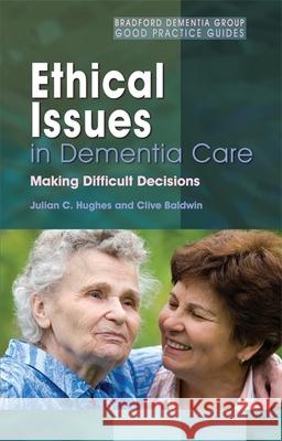 Ethical Issues in Dementia Care: Making Difficult Decisions Hughes, Julian C. 9781843103578 0