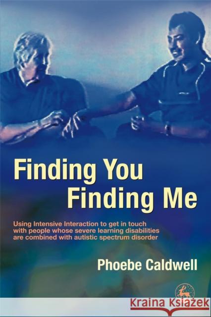 Finding You Finding Me : Using Intensive Interaction to Get in Touch with People Whose Severe Learning Disabilities are Combined with Autistic Spectrum Disorder Phoebe Caldwell 9781843103998 0