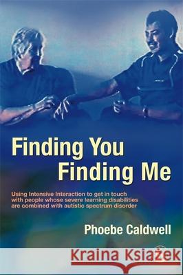 Finding You Finding Me : Using Intensive Interaction to Get in Touch with People Whose Severe Learning Disabilities are Combined with Autistic Spectrum Disorder Phoebe Caldwell 9781843103998 0