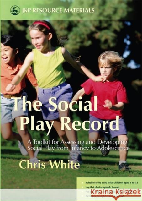 The Social Play Record : A Toolkit for Assessing and Developing Social Play from Infancy to Adolescence Chris White 9781843104001 Jessica Kingsley Publishers