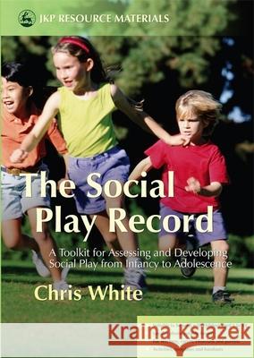 The Social Play Record : A Toolkit for Assessing and Developing Social Play from Infancy to Adolescence Chris White 9781843104001 Jessica Kingsley Publishers