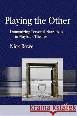 Playing the Other: Dramatizing Personal Narratives in Playback Theatre Rowe, Nick 9781843104216 0