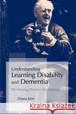 Understanding Learning Disability and Dementia: Developing Effective Interventions Kerr, Diana 9781843104421